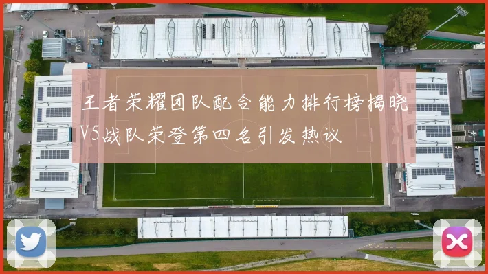 王者荣耀团队配合能力排行榜揭晓V5战队荣登第四名引发热议