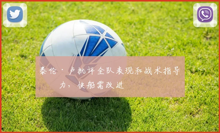 泰伦·卢批评全队表现和战术指导不力，快船需改进