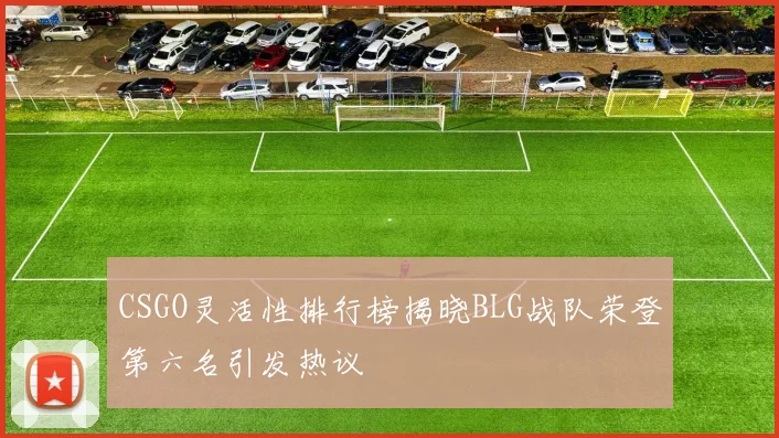 CSGO灵活性排行榜揭晓BLG战队荣登第六名引发热议
