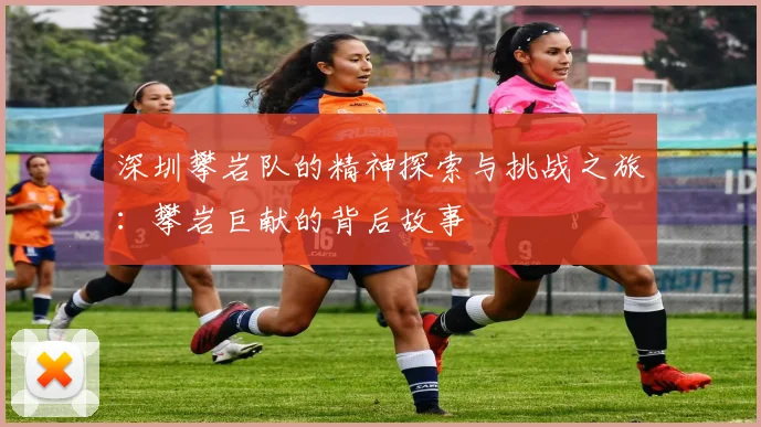 深圳攀岩队的精神探索与挑战之旅：攀岩巨献的背后故事