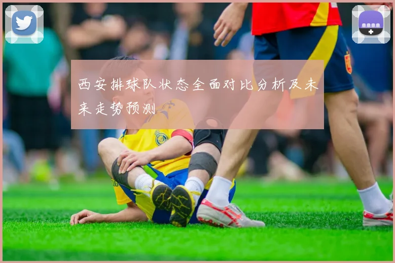 西安排球队状态全面对比分析及未来走势预测